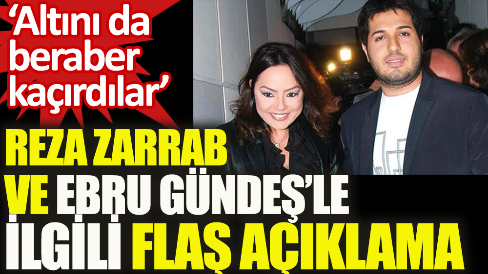 Reza Zarrab ve Ebru Gündeş’le ilgili flaş açıklama!