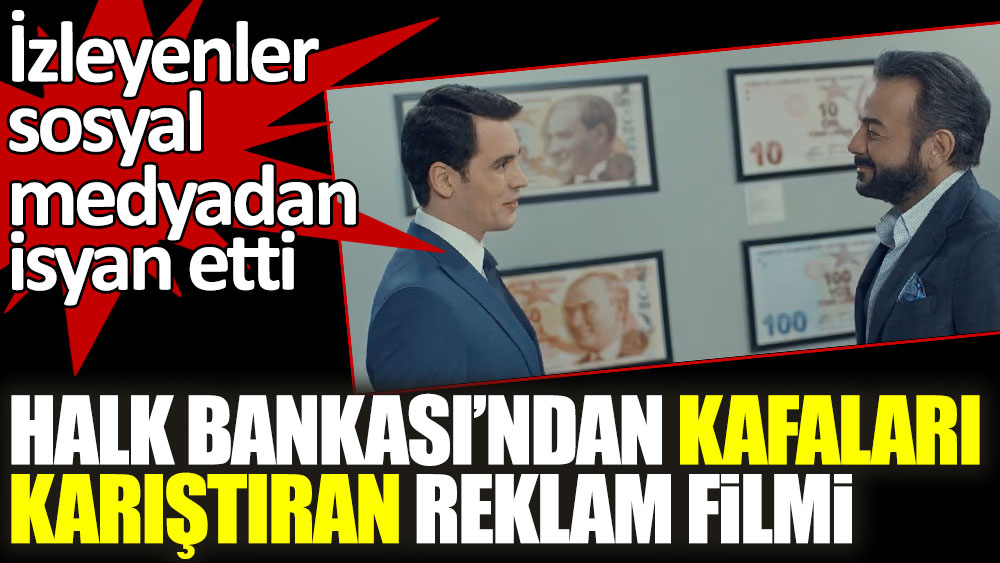 Halk Bankası'ndan kafaları karıştıran reklam filmi! İzleyenler sosyal medyadan isyan etti