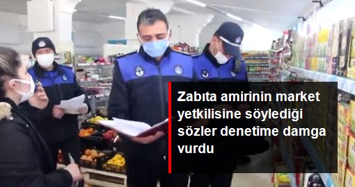 Zabıta amirinin market yetkilisine söylediği sözler denetime damga vurdu