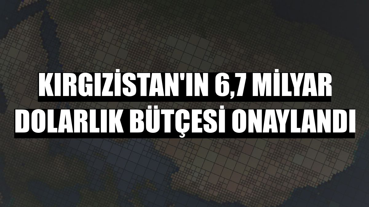 Kırgızistan'ın 6,7 Milyar Dolarlık Bütçesi Onaylandı