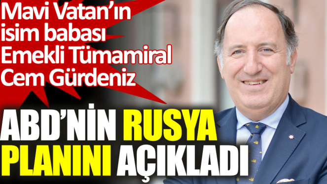 Emekli amiral Cem Gürdeniz ABD'nin Rusya planını açıkladı