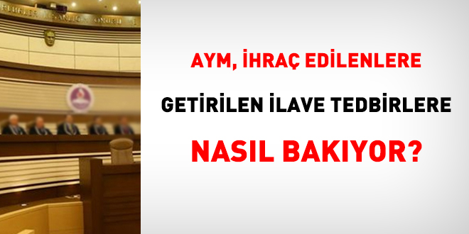 AYM, ihraç edilenlere getirilen ilave tedbirlere nasıl bakıyor?