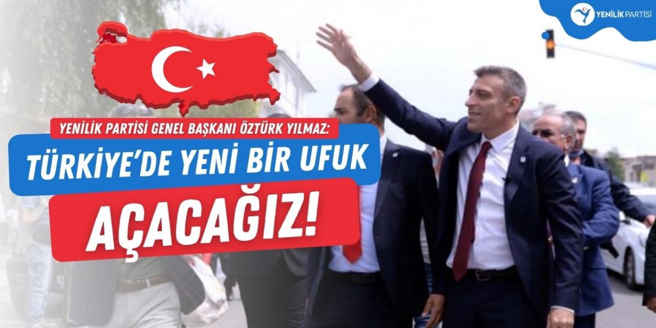 ÖZTÜRK YILMAZ: TÜRKİYE’DE YENİ BİR UFUK AÇACAĞIZ!