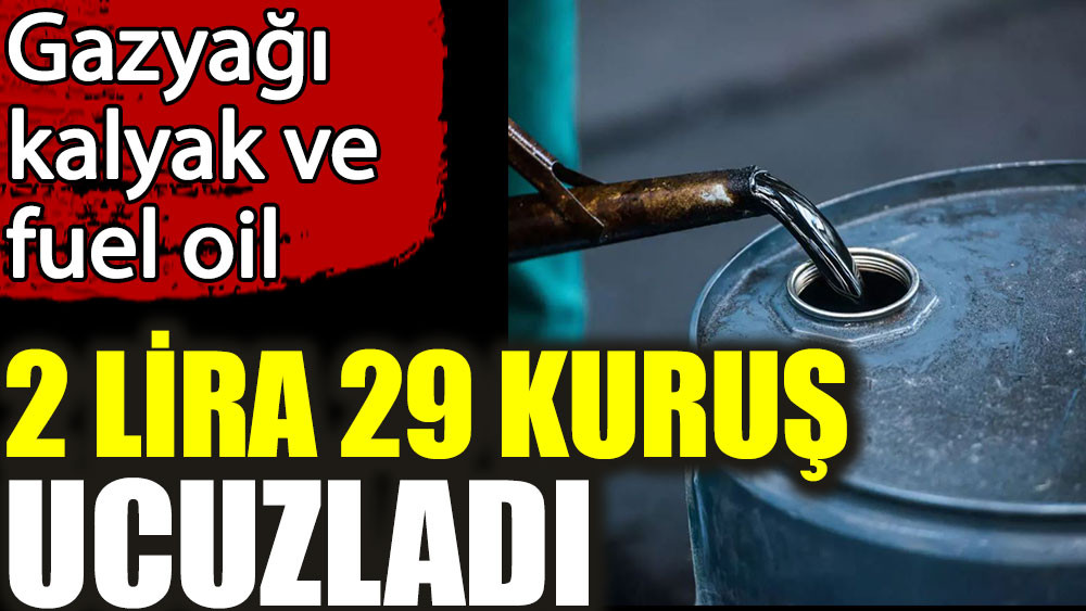 Gazyağı, kalyak ve fuel oile 2 lira 29 kuruş ucuzladı