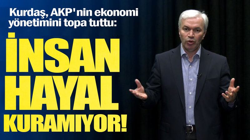 Kurdaş, AKP'nin ekonomi yönetimini topa tuttu: İnsan hayal kuramıyor!
