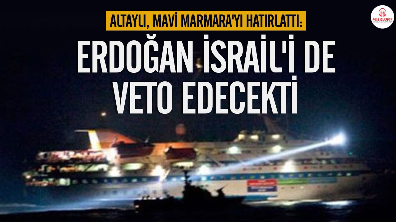 Altaylı Mavi Marmara'yı hatırlattı: Erdoğan İsrail'i de veto edecekti