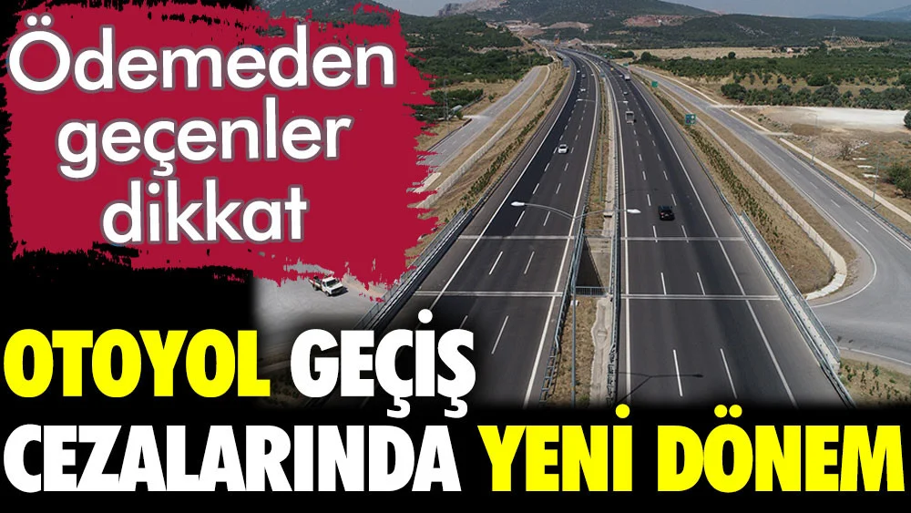 Otoyol geçiş cezalarında yeni dönem. Ödemeden geçenler dikkat
