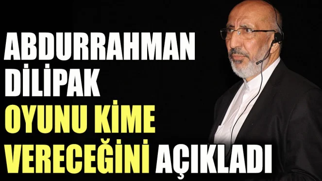 Abdurrahman Dilipak oyunu kime vereceğini açıkladı