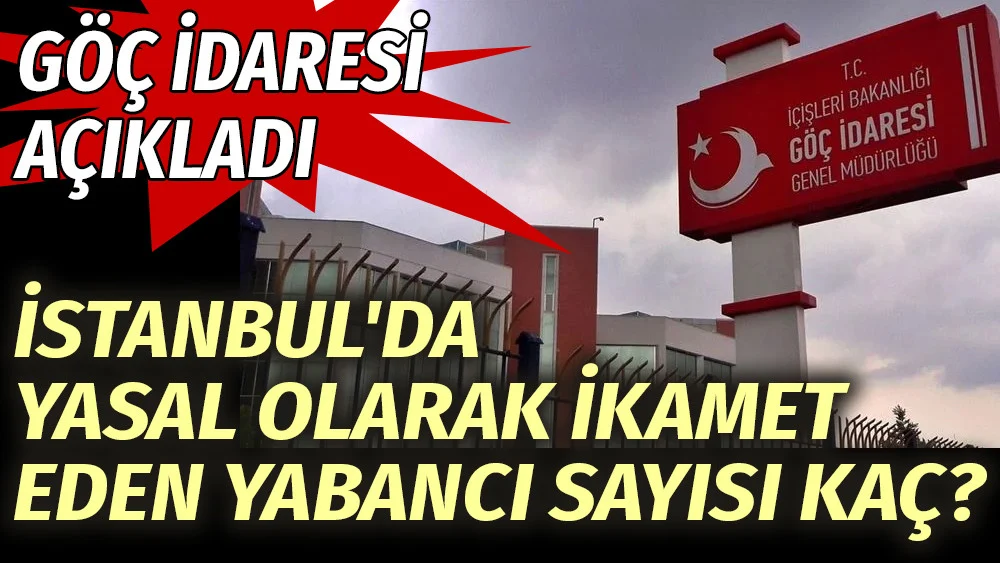 Göç idaresi açıkladı. İstanbul'da yasal olarak ikamet yabancı sayısı kaç