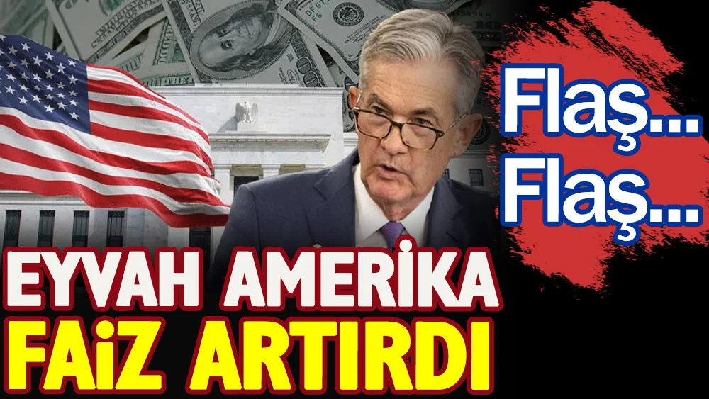 ABD Merkez Bankası FED faiz kararını açıkladı. Eyvah Amerika faiz artırdı