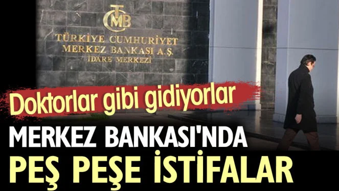 Merkez Bankası'nda peş peşe istifalar. Doktorlar gibi gidiyorlar