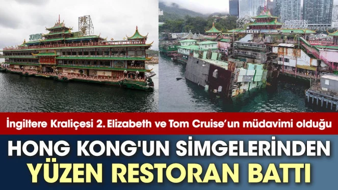 İngiltere Kraliçesi 2. Elizabeth ve Tom Cruise’un müdavimi olduğu, Hong Kong'un simgelerinden yüzen restoran battı
