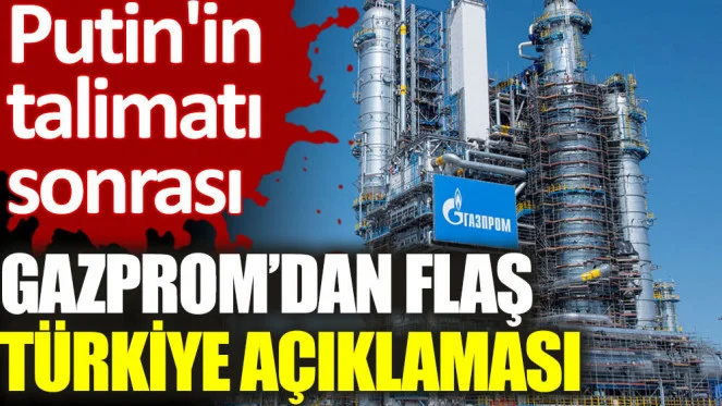 Putin'in talimatı sonrası Gazprom’dan flaş Türkiye açıklaması