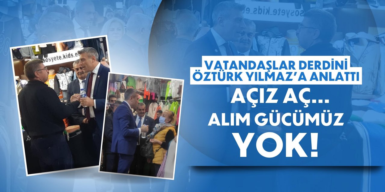 VATANDAŞLAR DERDİNİ ÖZTÜRK YILMAZ’A ANLATTI! AÇIZ AÇ… ALIM GÜCÜMÜZ YOK!