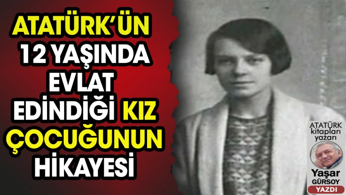 Atatürk’ün 12 yaşında evlat edindiği kızın hikâyesi