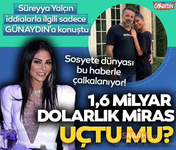 Sosyete bunu konuşuyor! Süreyya Yalçın’a kalan 1.6 milyar $’lık miras uçtu mu?