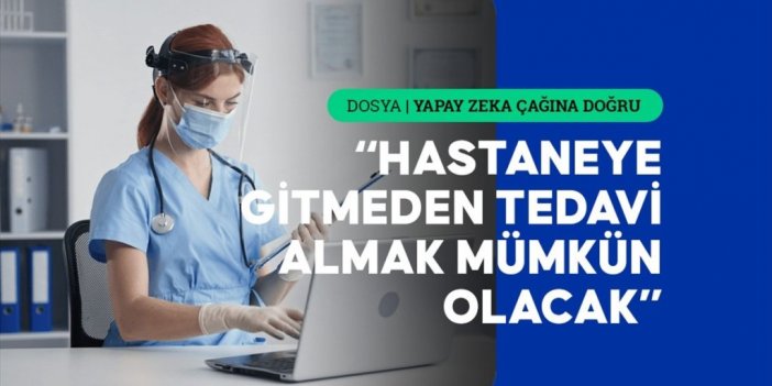 Yapay Zekayla Hastaneler Hastaların Ayağına Gelecek