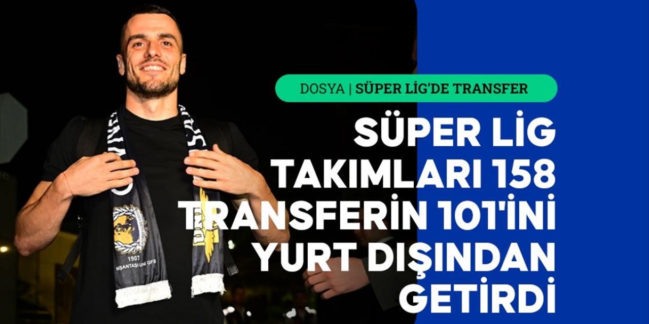 Süper Lig Takımları, 158 Transferin 101'ini Yurt Dışından Getirdi
