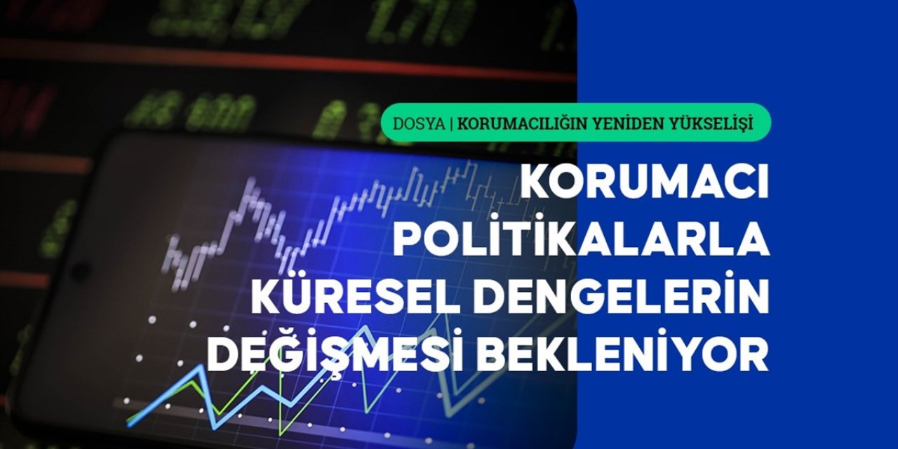 Korumacı Politikaların Yükselişiyle Küresel Dengelerin Değişmesi Bekleniyor