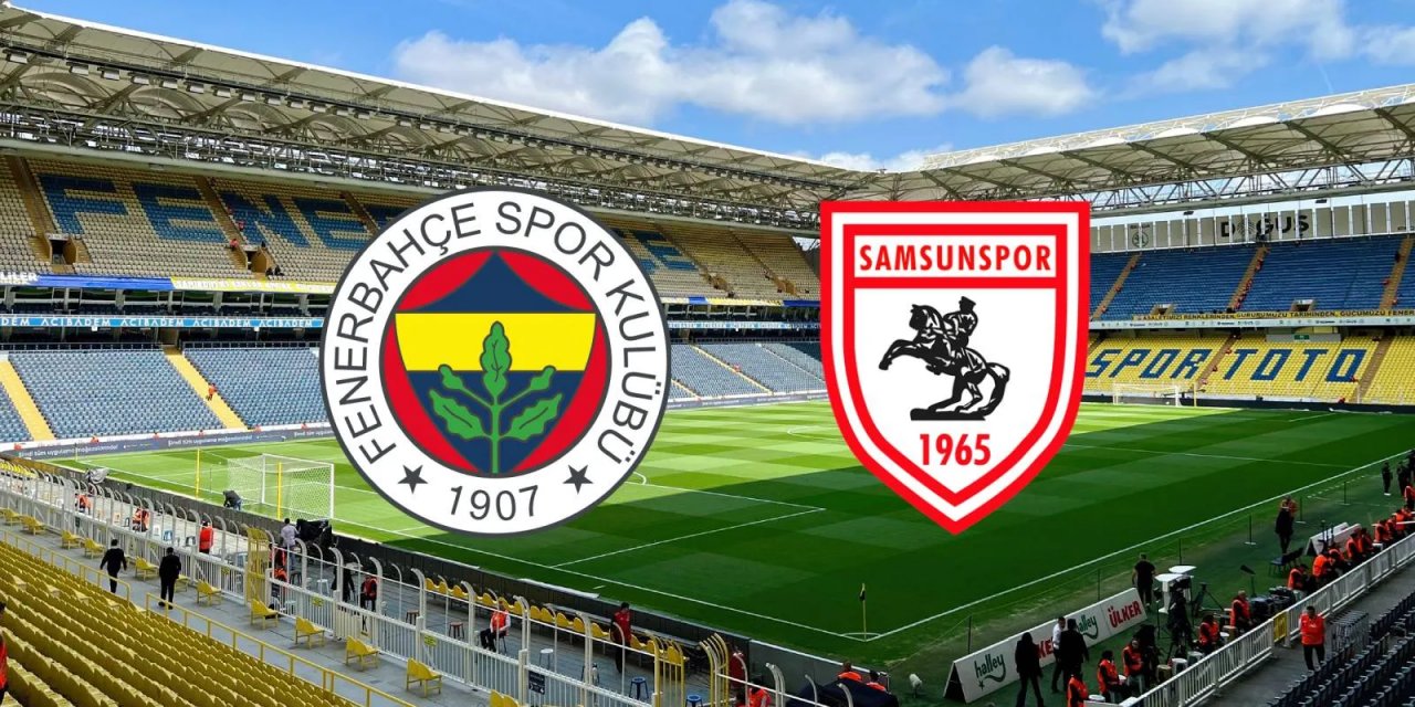 Fenerbahçe - Samsunspor Maçı Ne Zaman, Saat Kaçta, Hangi Kanalda?