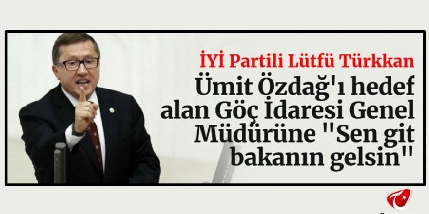 İYİ Partili Lütfü Türkkan "Sen git bakanın gelsin"