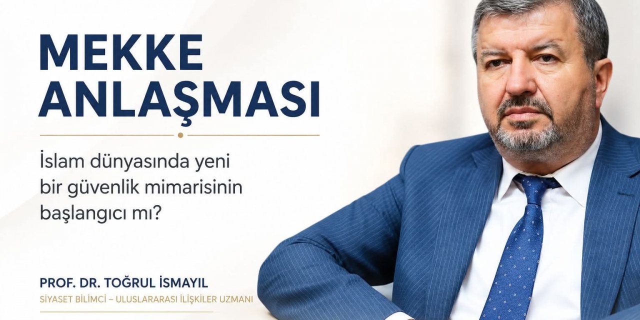 Prof.Dr. Toğrul İsmayıl'ın Yeni Yazısı: Mekke Anlaşması: İslam Dünyasında Yeni Bir Güvenlik Mimarisinin Başlangıcı mı?