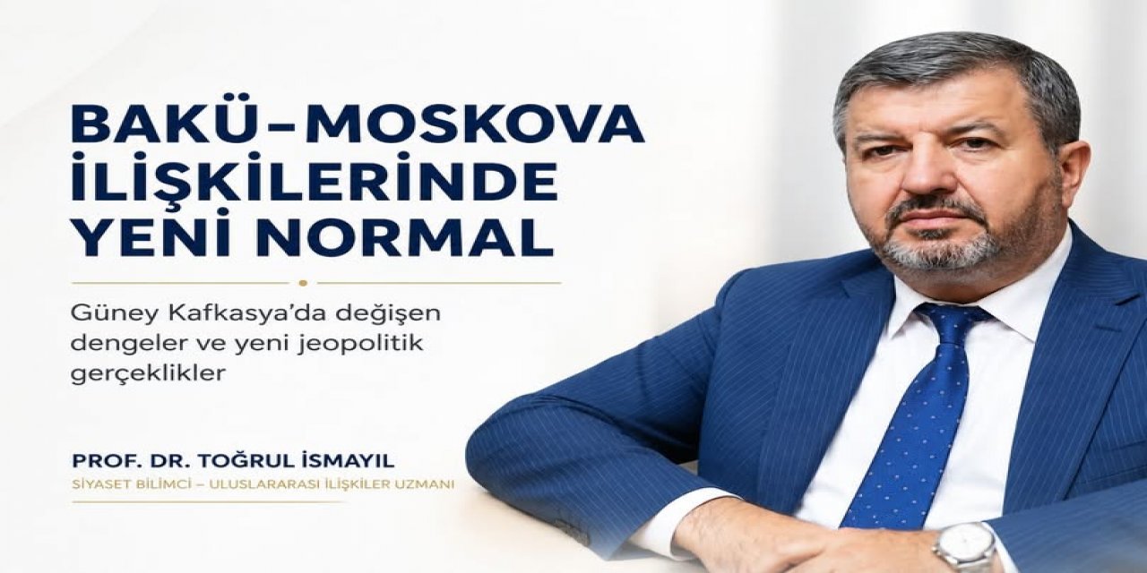 Prof.Dr. Toğrul İsmayıl'ın Yeni Yazısı:Bakü-Moskova İlişkilerinde Yeni Normal: Güney Kafkasya’da Değişen Dengeler.