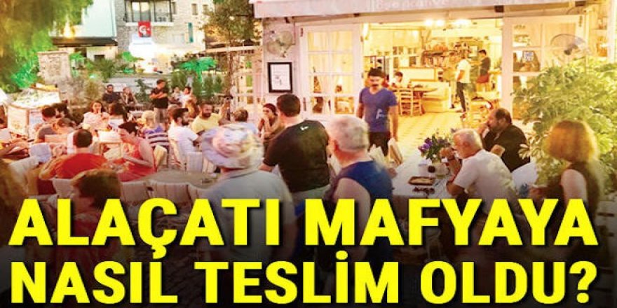 Alaçatı mafyaya nasıl teslim oldu?