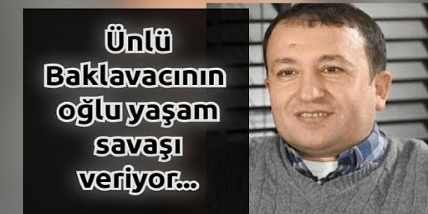 Gaziantepli ünlü baklavacının oğlu yaşam savaşı veriyor
