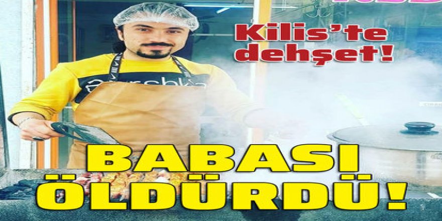 Kilis'te dehşet! Oğlunu öldürdü!