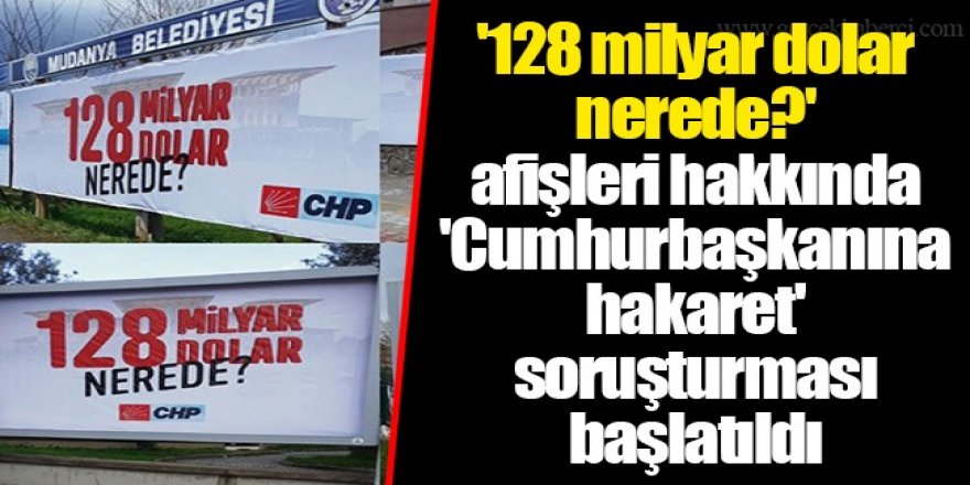 '128 milyar dolar nerede?' afişleri hakkında 'Cumhurbaşkanına hakaret' soruşturması başlatıldı