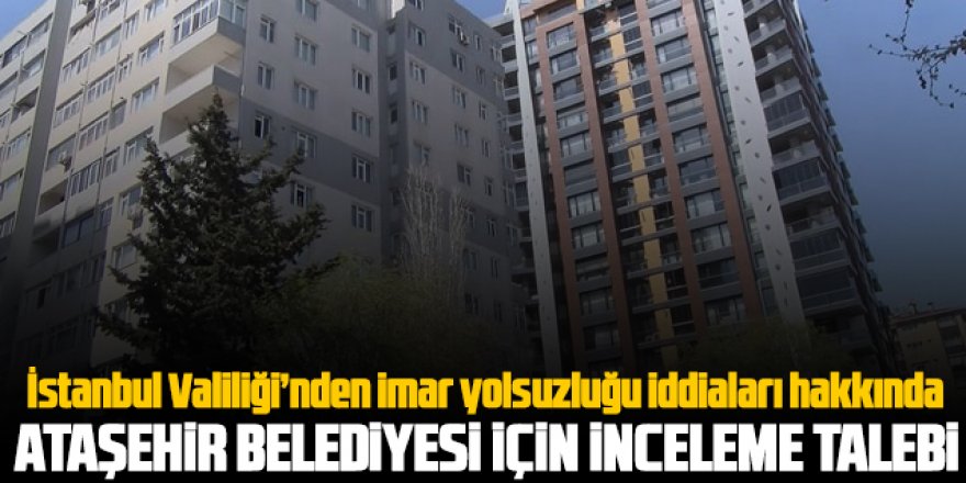 İstanbul Valiliği, Ataşehir Belediyesi'nin incelenmesi için İçişleri Bakanlığı'na başvurdu