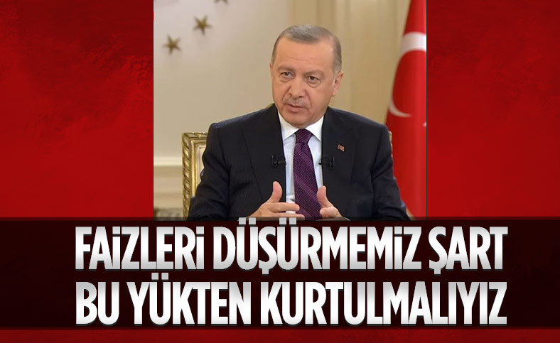 Cumhurbaşkanı Erdoğan: Faizi ve faiz yükünü düşürmemiz lazım