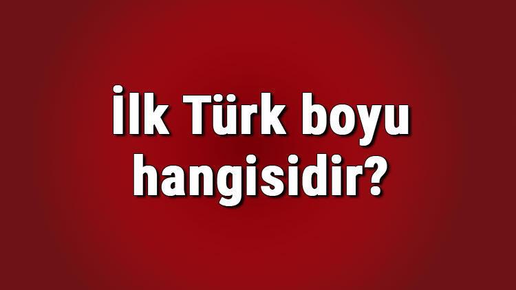 İlk Türk boyu hangisidir? İlk Türk boyu isimleri ve özellikleri nelerdir?