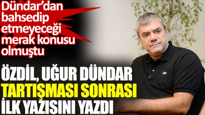 Yılmaz Özdil, Uğur Dündar tartışması sonrası ilk yazısını yazdı