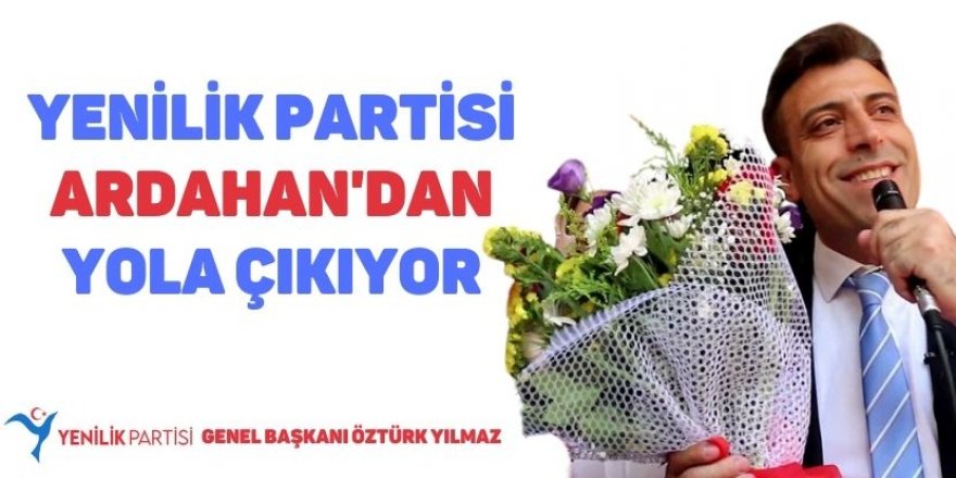 Yenilik Partisi Ardahan'dan yola çıkıyor