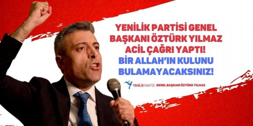 Yenilik Partisi Genel Başkanı Öztürk Yılmaz acil çağrı yaptı! Bir Allah’ın kulunu bulamayacaksınız!
