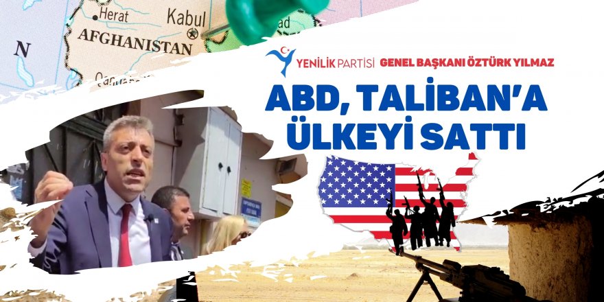 Yenilik Partisi Genel Başkanı Yılmaz: ABD, Taliban’a ülkeyi sattı!