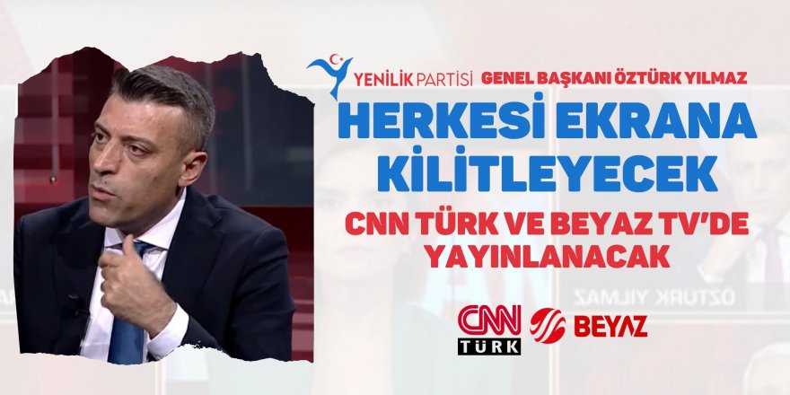 Yenilik Partisi Genel Başkanı Öztürk Yılmaz herkesi ekrana kilitleyecek! CNN TÜRK ve Beyaz Tv’de yayınlanacak