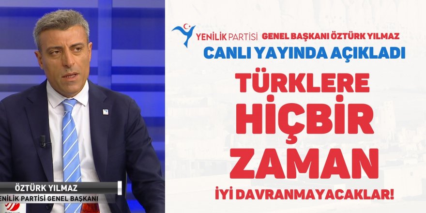 Öztürk Yılmaz: Türklere Hiçbir Zaman İyi Davranmayacaklar!