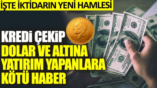 Kredi çekip dolar ve altına yatırım yapanlara kötü haber! İşte iktidarın yeni hamlesi
