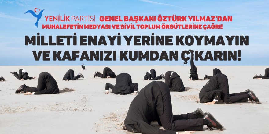 Öztürk Yılmaz’dan muhalefetin medyası ve sivil toplum örgütlerine çağrı! Milleti enayi yerine koymayın ve kafanızı kumdan çıkarın!