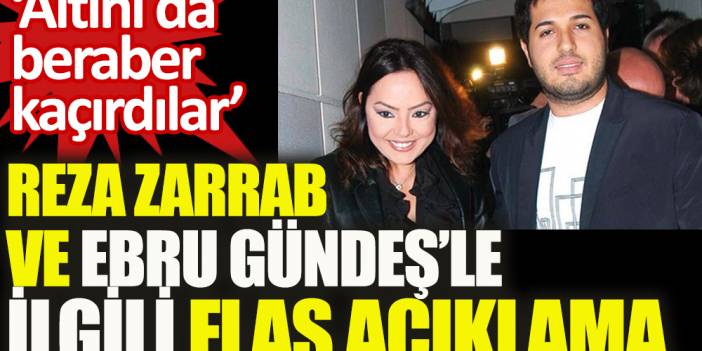 Reza Zarrab ve Ebru Gündeş’le ilgili flaş açıklama!