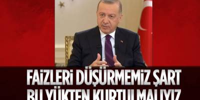 Cumhurbaşkanı Erdoğan: Faizi ve faiz yükünü düşürmemiz lazım